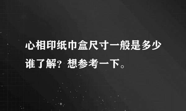 心相印纸巾盒尺寸一般是多少谁了解？想参考一下。