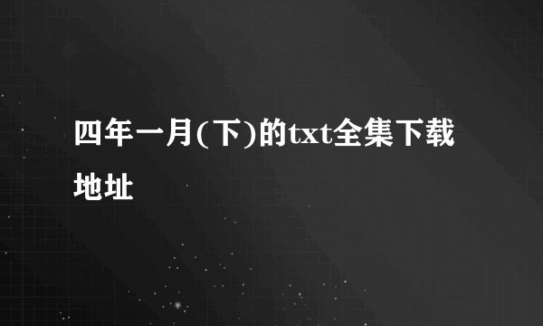 四年一月(下)的txt全集下载地址