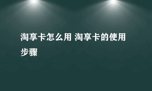 淘享卡怎么用 淘享卡的使用步骤