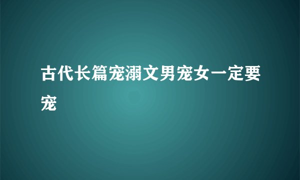 古代长篇宠溺文男宠女一定要宠