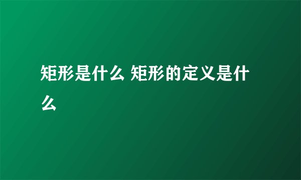 矩形是什么 矩形的定义是什么
