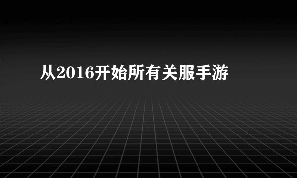 从2016开始所有关服手游