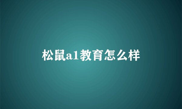 松鼠a1教育怎么样