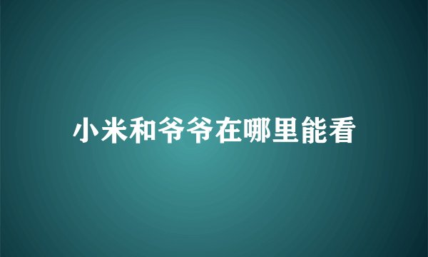 小米和爷爷在哪里能看
