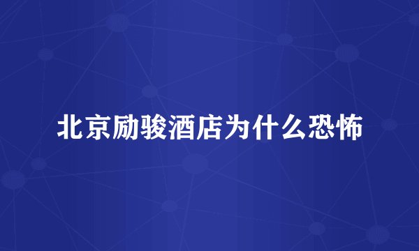 北京励骏酒店为什么恐怖