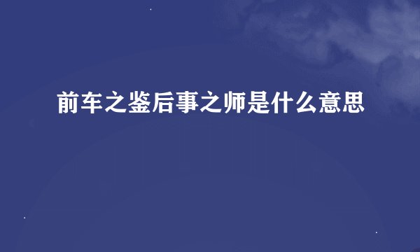 前车之鉴后事之师是什么意思