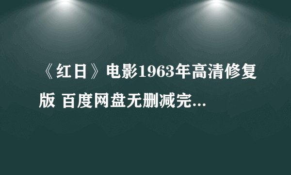 《红日》电影1963年高清修复版 百度网盘无删减完整版资源链接获取