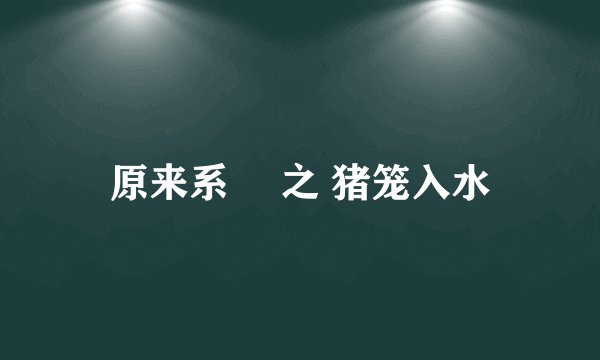 原来系咁 之 猪笼入水