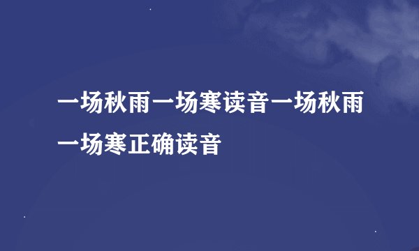 一场秋雨一场寒读音一场秋雨一场寒正确读音