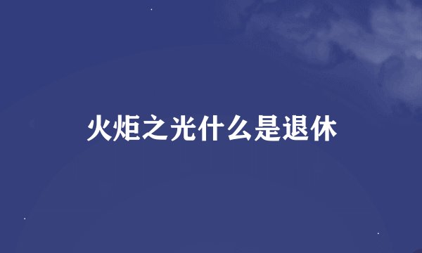火炬之光什么是退休
