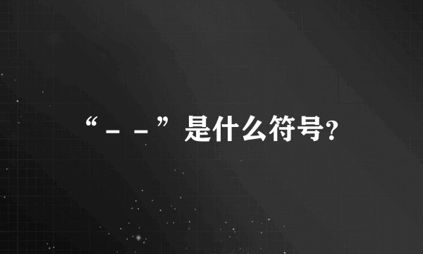 “--”是什么符号?