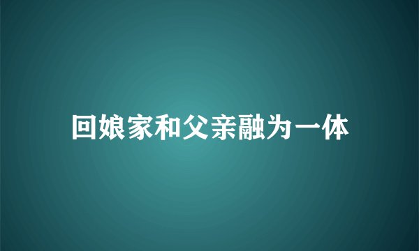 回娘家和父亲融为一体