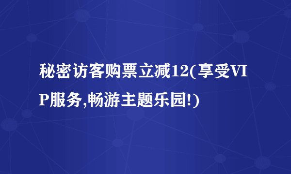 秘密访客购票立减12(享受VIP服务,畅游主题乐园!)