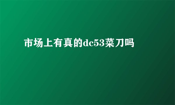 市场上有真的dc53菜刀吗