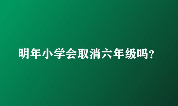 明年小学会取消六年级吗?