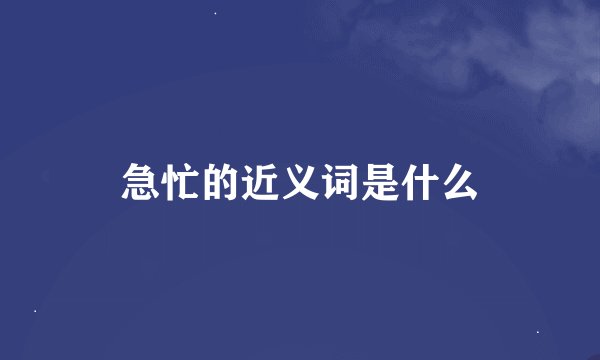 急忙的近义词是什么