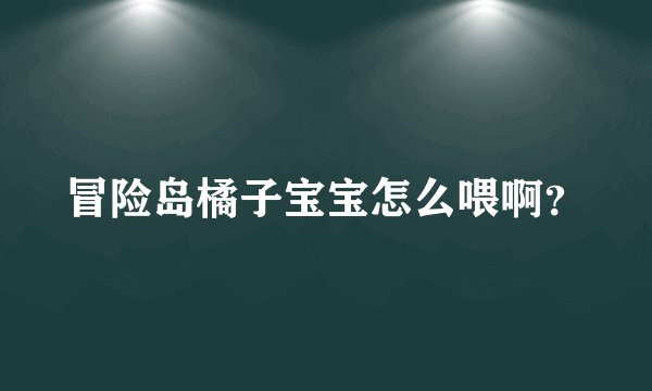 冒险岛橘子宝宝怎么喂啊？
