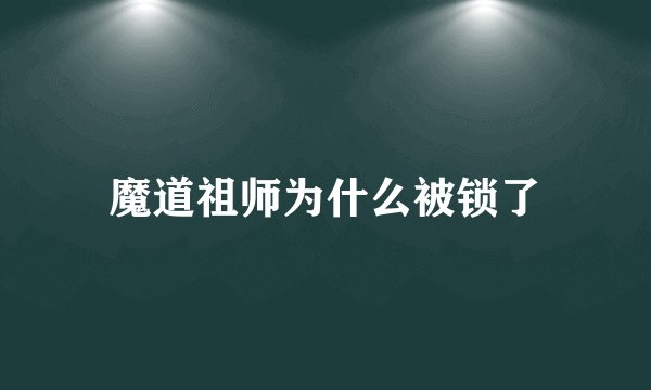 魔道祖师为什么被锁了