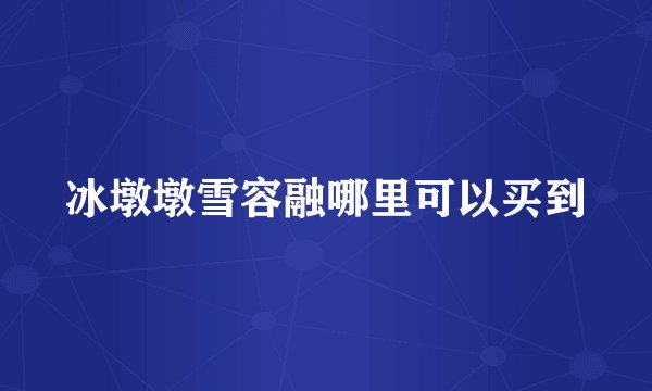 冰墩墩雪容融哪里可以买到