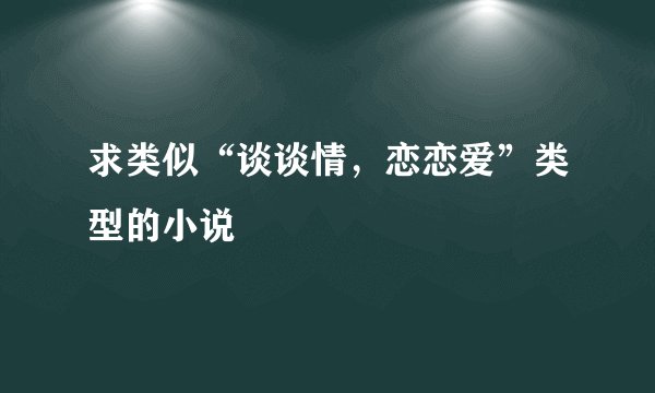 求类似“谈谈情，恋恋爱”类型的小说