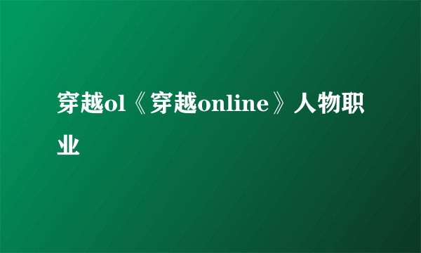 穿越ol《穿越online》人物职业