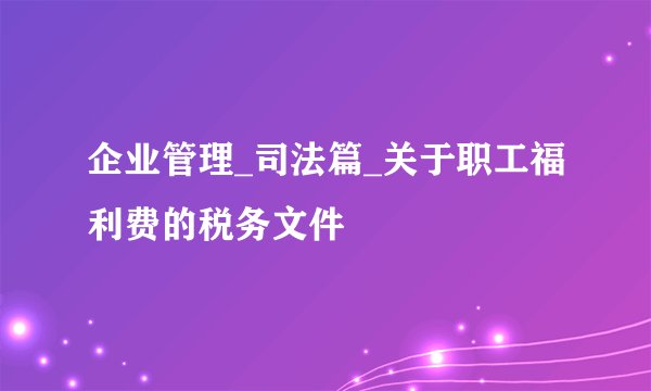 企业管理_司法篇_关于职工福利费的税务文件