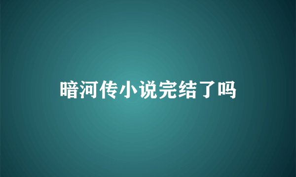 暗河传小说完结了吗