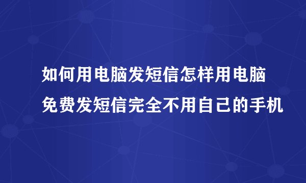 如何用电脑发短信怎样用电脑免费发短信完全不用自己的手机