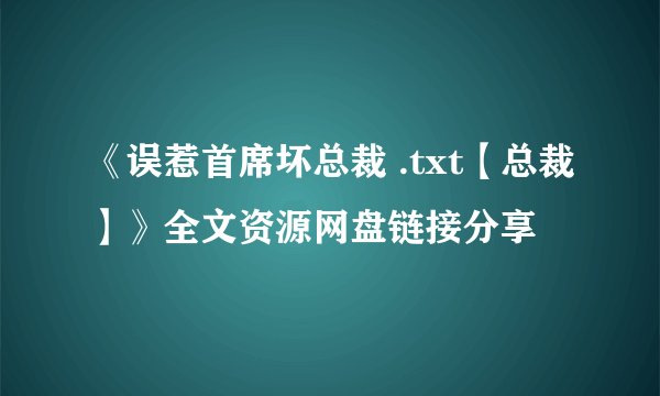 《误惹首席坏总裁 .txt【总裁】》全文资源网盘链接分享