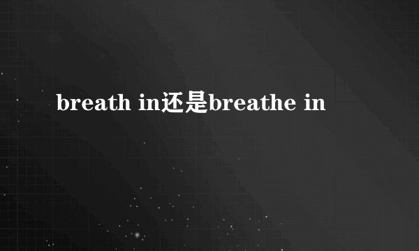 breath in还是breathe in
