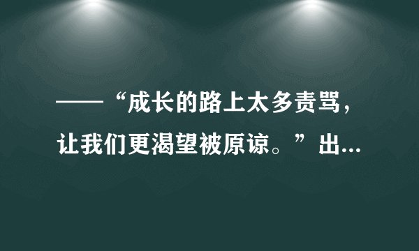 ——“成长的路上太多责骂，让我们更渴望被原谅。”出自哪首歌