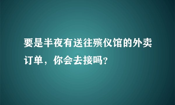 要是半夜有送往殡仪馆的外卖订单，你会去接吗？