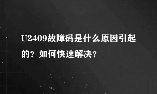 U2409故障码是什么原因引起的？如何快速解决？