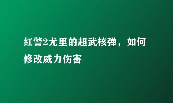 红警2尤里的超武核弹,如何修改威力伤害