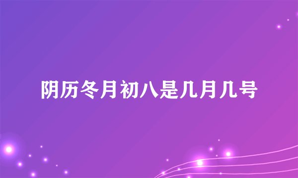 阴历冬月初八是几月几号