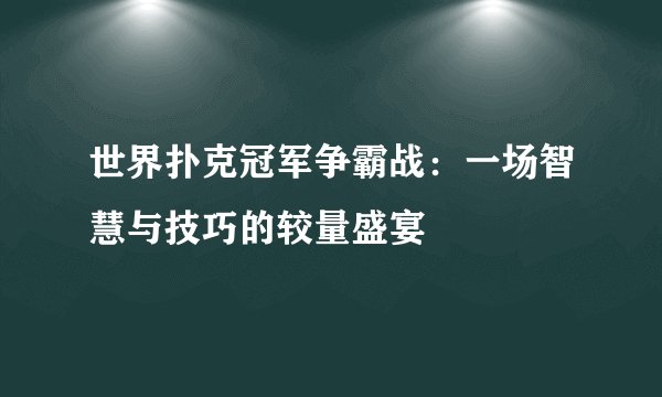 世界扑克冠军争霸战:一场智慧与技巧的较量盛宴