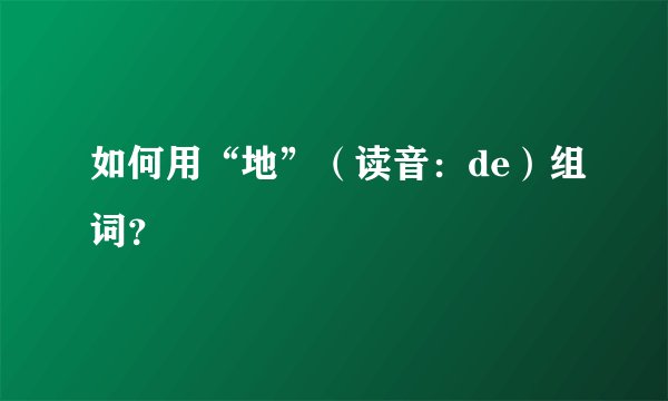 如何用“地”（读音：de）组词？