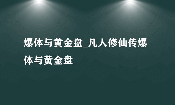 爆体与黄金盘_凡人修仙传爆体与黄金盘