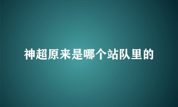 神超原来是哪个站队里的