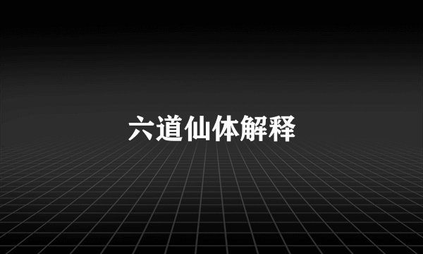 六道仙体解释