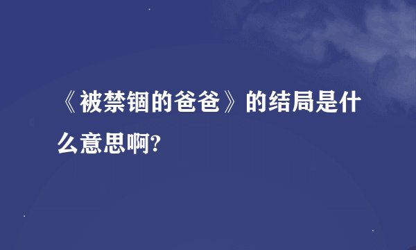 《被禁锢的爸爸》的结局是什么意思啊?
