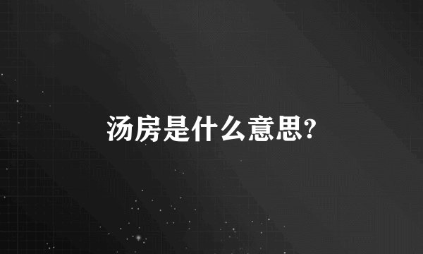 汤房是什么意思?