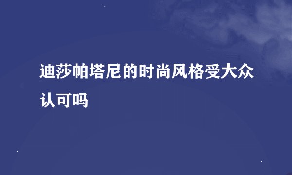 迪莎帕塔尼的时尚风格受大众认可吗