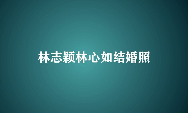 林志颖林心如结婚照