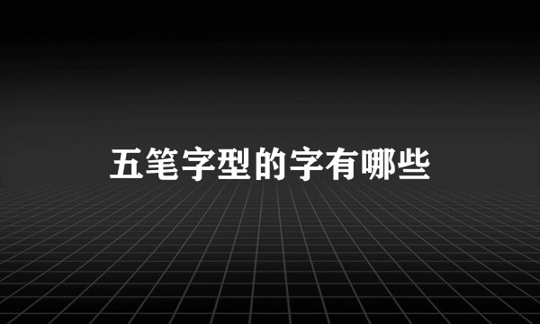 五笔字型的字有哪些