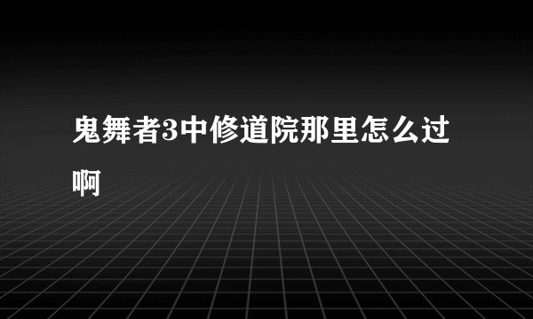 鬼舞者3中修道院那里怎么过啊