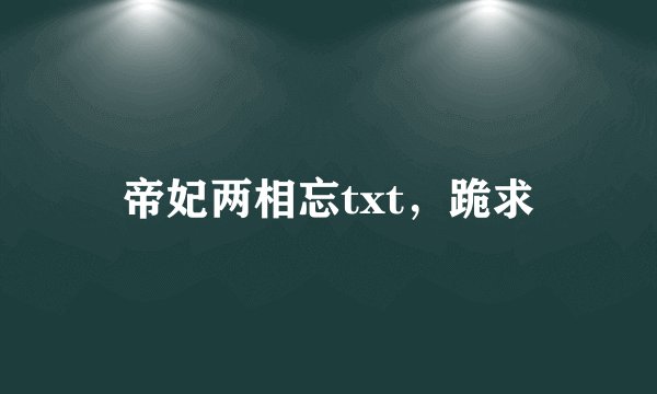 帝妃两相忘txt，跪求
