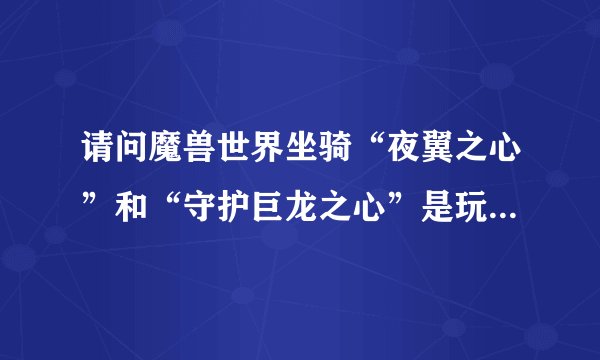 请问魔兽世界坐骑“夜翼之心”和“守护巨龙之心”是玩家变身坐骑还是用来骑的？还有哪些玩家变身坐骑？