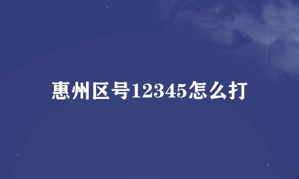 惠州区号12345怎么打