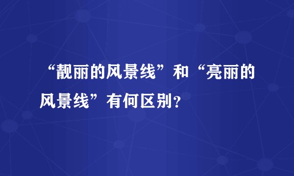 “靓丽的风景线”和“亮丽的风景线”有何区别？